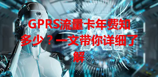 GPRS流量卡年费知多少？一文带你详细了解