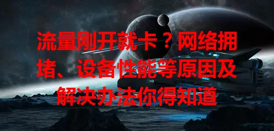流量刚开就卡？网络拥堵、设备性能等原因及解决办法你得知道