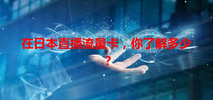 在日本直播流量卡，你了解多少？
