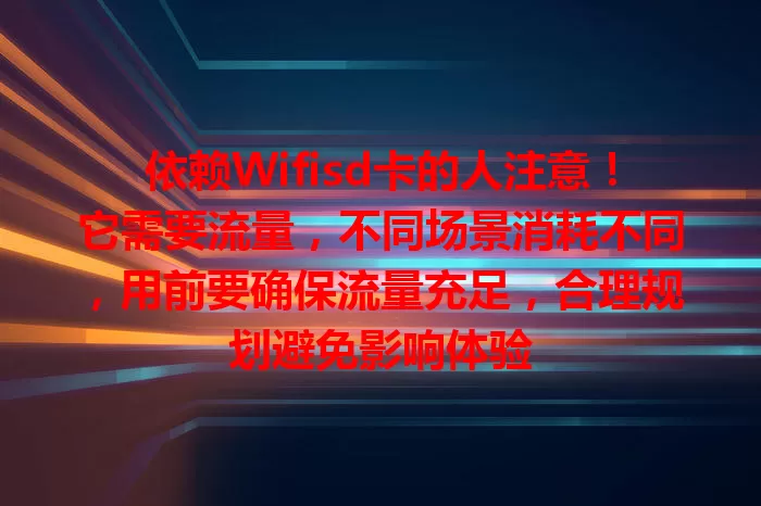 依赖Wifisd卡的人注意！它需要流量，不同场景消耗不同，用前要确保流量充足，合理规划避免影响体验