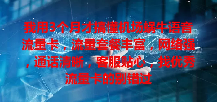 我用3个月才搞懂机场蜗牛语音流量卡，流量套餐丰富，网络强，通话清晰，客服贴心，找优秀流量卡的别错过