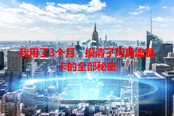 我用了3个月，摸清了阿真流量卡的全部秘密