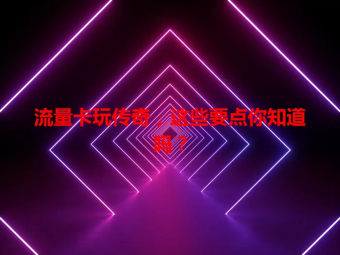 流量卡玩传奇，这些要点你知道吗？