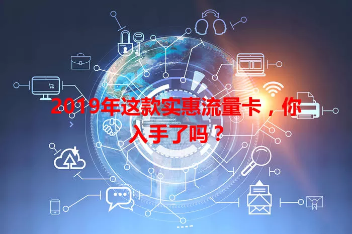 2019年这款实惠流量卡，你入手了吗？