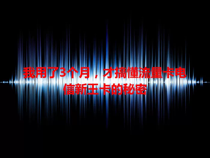 我用了3个月，才搞懂流量卡电信新王卡的秘密
