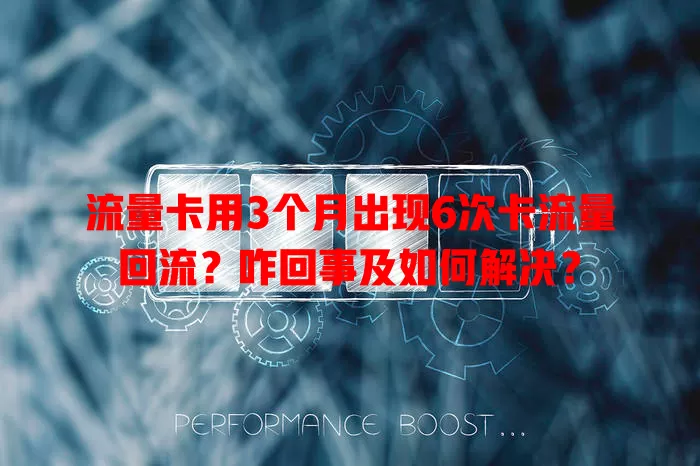 流量卡用3个月出现6次卡流量回流？咋回事及如何解决？