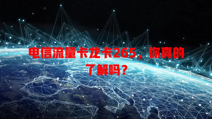 电信流量卡龙卡265，你真的了解吗？