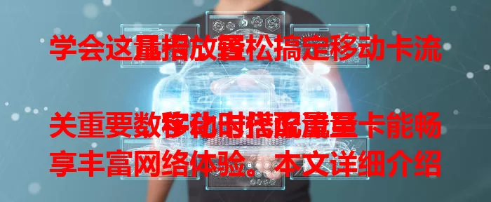 学会这几招，轻松搞定移动卡流量卡放置

数字化时代流量至关重要，移动卡搭配流量卡能畅享丰富网络体验。本文详细介绍移动卡放流量卡方法，包括实体卡和虚拟卡放置方式及注意事项，助你轻松搞定二者搭配，畅享数字生活。