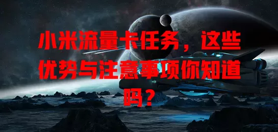 小米流量卡任务，这些优势与注意事项你知道吗？