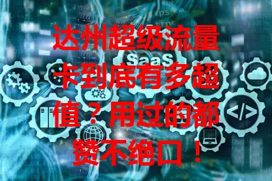 达州超级流量卡到底有多超值？用过的都赞不绝口！