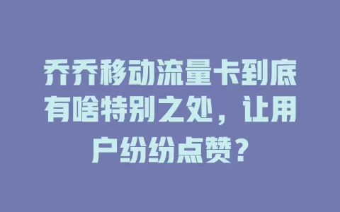 乔乔移动流量卡到底有啥特别之处，让用户纷纷点赞？