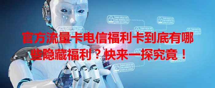 官方流量卡电信福利卡到底有哪些隐藏福利？快来一探究竟！