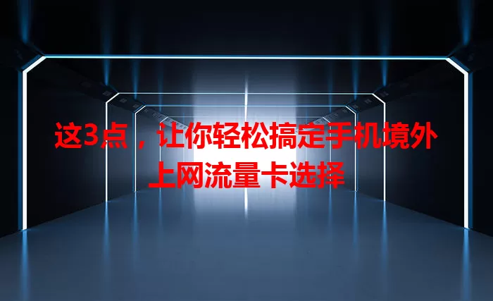 这3点，让你轻松搞定手机境外上网流量卡选择