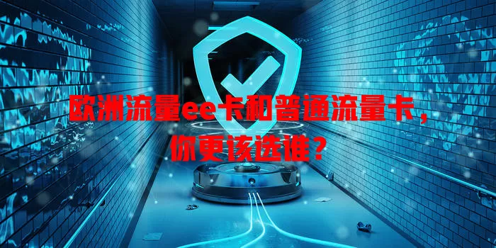 欧洲流量ee卡和普通流量卡，你更该选谁？