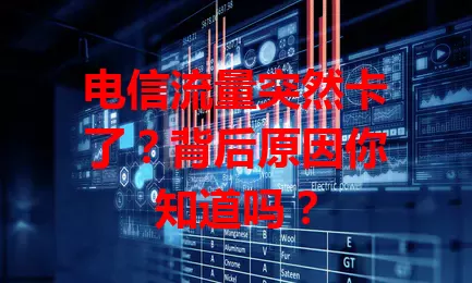 电信流量突然卡了？背后原因你知道吗？