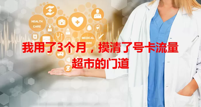 我用了3个月，摸清了号卡流量超市的门道