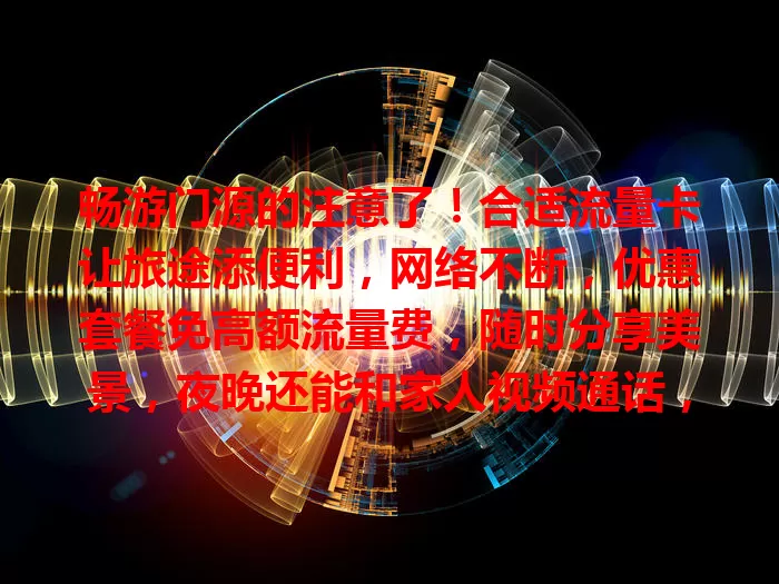 畅游门源的注意了！合适流量卡让旅途添便利，网络不断，优惠套餐免高额流量费，随时分享美景，夜晚还能和家人视频通话，选对卡旅途更精彩便捷！