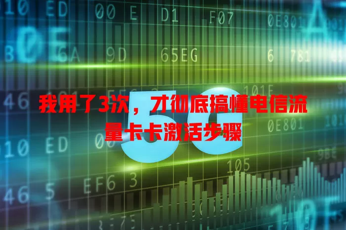 我用了3次，才彻底搞懂电信流量卡卡激活步骤