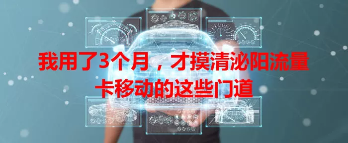 我用了3个月，才摸清泌阳流量卡移动的这些门道