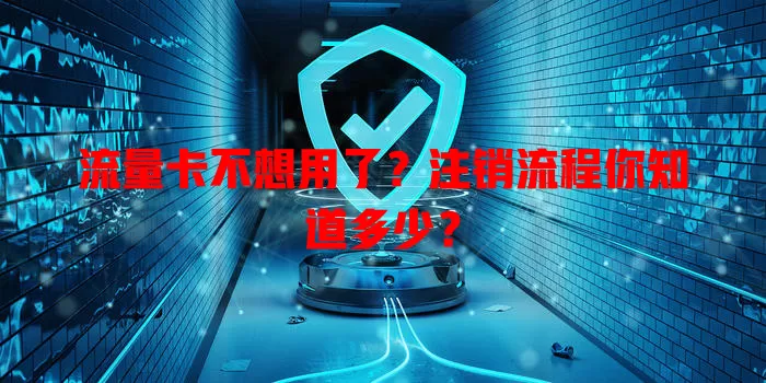 流量卡不想用了？注销流程你知道多少？