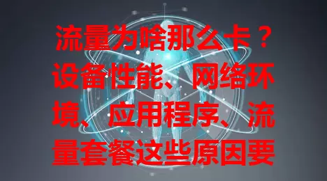 流量为啥那么卡？设备性能、网络环境、应用程序、流量套餐这些原因要知道