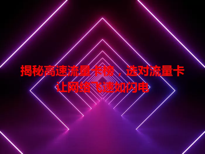 揭秘高速流量卡榜，选对流量卡让网络飞速如闪电