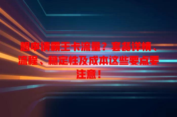 想申请霸王卡流量？套餐详情、流程、稳定性及成本这些要点要注意！