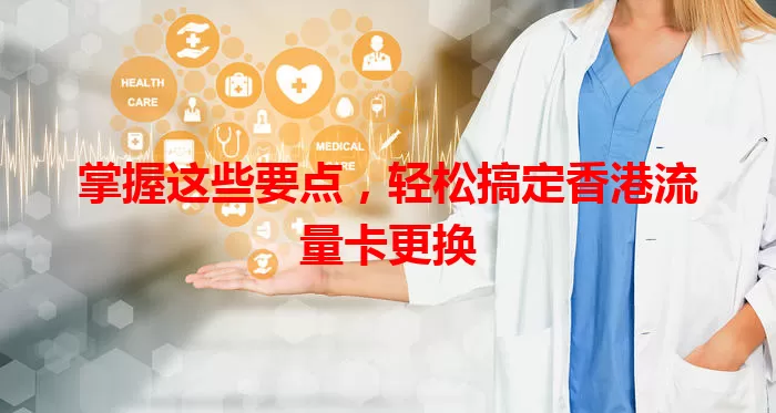掌握这些要点，轻松搞定香港流量卡更换