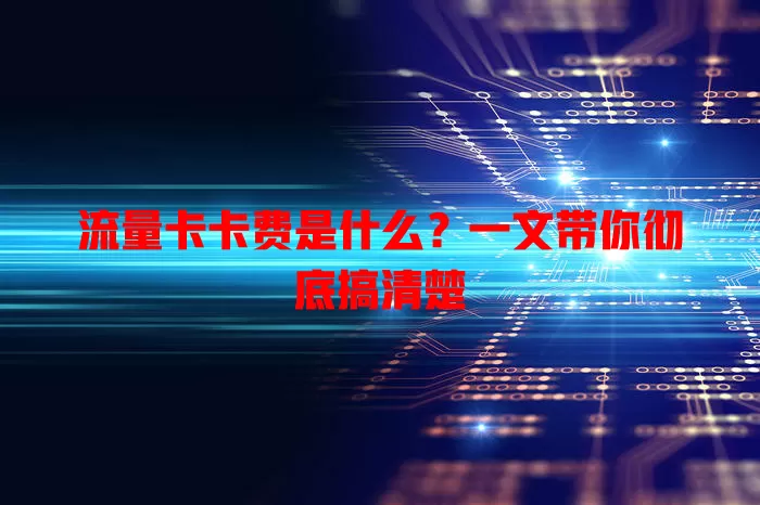 流量卡卡费是什么？一文带你彻底搞清楚
