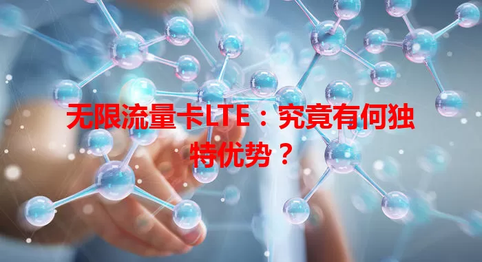 无限流量卡LTE：究竟有何独特优势？