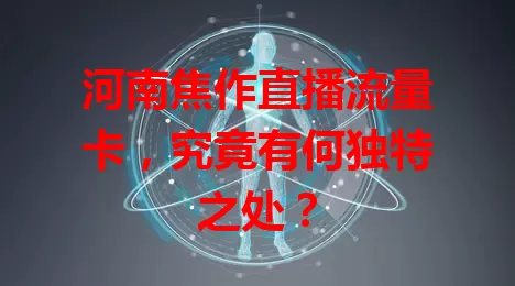 河南焦作直播流量卡，究竟有何独特之处？