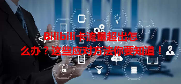 Bilibili卡流量超出怎么办？这些应对方法你要知道！