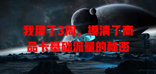 我用了3周，摸清了商品卡基础流量的秘密