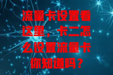 流量卡设置看这里，卡二怎么设置流量卡你知道吗？