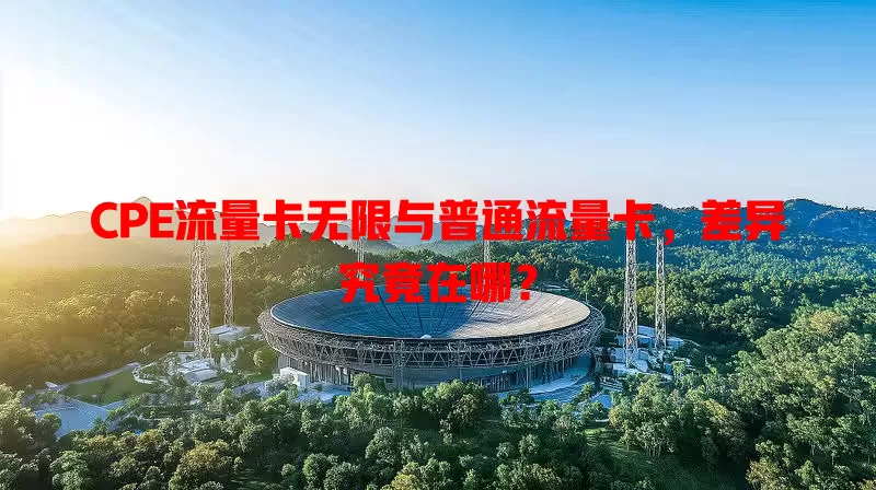 CPE流量卡无限与普通流量卡，差异究竟在哪？