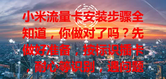 小米流量卡安装步骤全知道，你做对了吗？先做好准备，按标识插卡，耐心等识别，遇问题这样解决，正确安装就能畅享便捷网络，开启上网之旅！