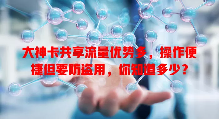 大神卡共享流量优势多，操作便捷但要防盗用，你知道多少？