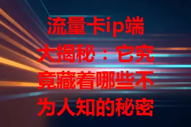 流量卡ip端大揭秘：它究竟藏着哪些不为人知的秘密？