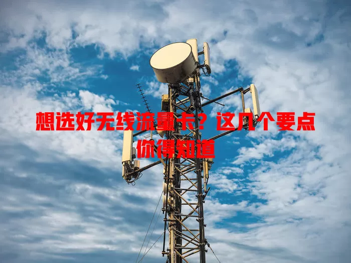 想选好无线流量卡？这几个要点你得知道