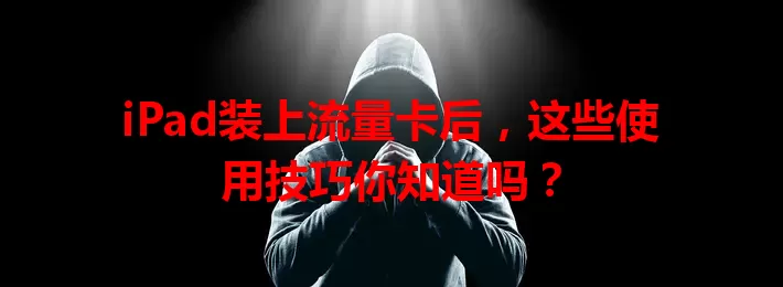iPad装上流量卡后，这些使用技巧你知道吗？