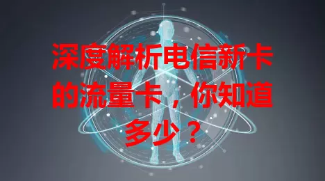 深度解析电信新卡的流量卡，你知道多少？