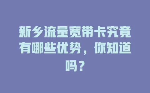 新乡流量宽带卡究竟有哪些优势，你知道吗？