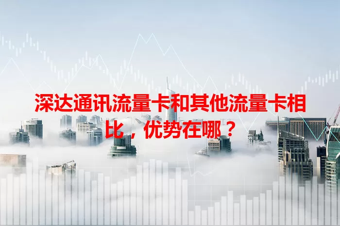 深达通讯流量卡和其他流量卡相比，优势在哪？