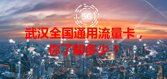 武汉全国通用流量卡，你了解多少？