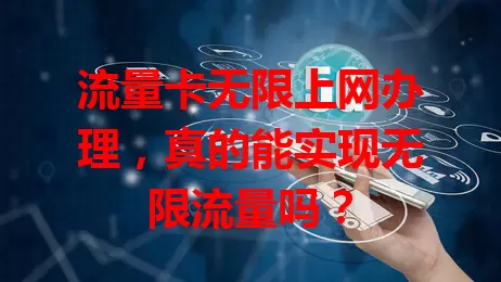 流量卡无限上网办理，真的能实现无限流量吗？