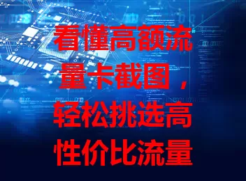 看懂高额流量卡截图，轻松挑选高性价比流量卡