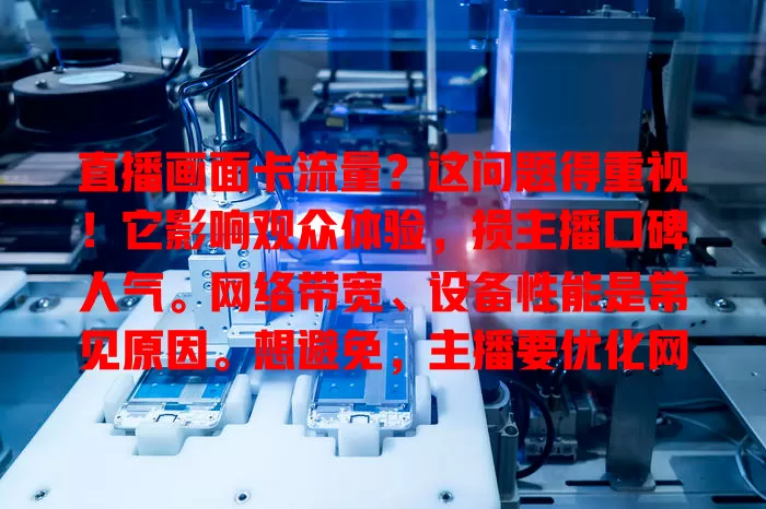 直播画面卡流量？这问题得重视！它影响观众体验，损主播口碑人气。网络带宽、设备性能是常见原因。想避免，主播要优化网络、升级设备、关闭后台程序，解决此问题直播路才顺畅