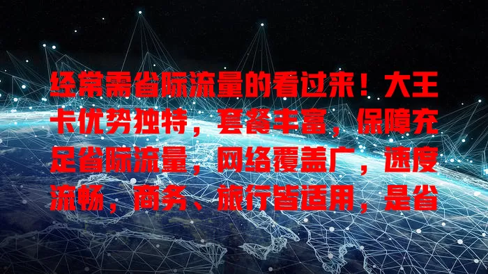 经常需省际流量的看过来！大王卡优势独特，套餐丰富，保障充足省际流量，网络覆盖广，速度流畅，商务、旅行皆适用，是省际通信首选，让省际之旅便捷高效