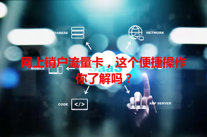 网上销户流量卡，这个便捷操作你了解吗？