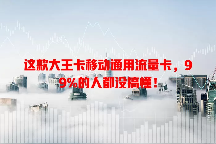 这款大王卡移动通用流量卡，99%的人都没搞懂！